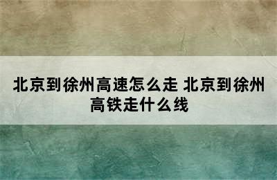 北京到徐州高速怎么走 北京到徐州高铁走什么线